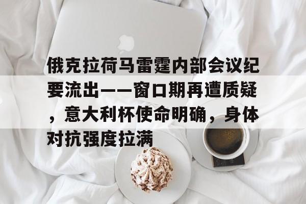 开云体育直播-俄克拉荷马雷霆内部会议纪要流出——窗口期再遭质疑,意大利杯使命明确,身体对抗强度拉满的简单介绍
