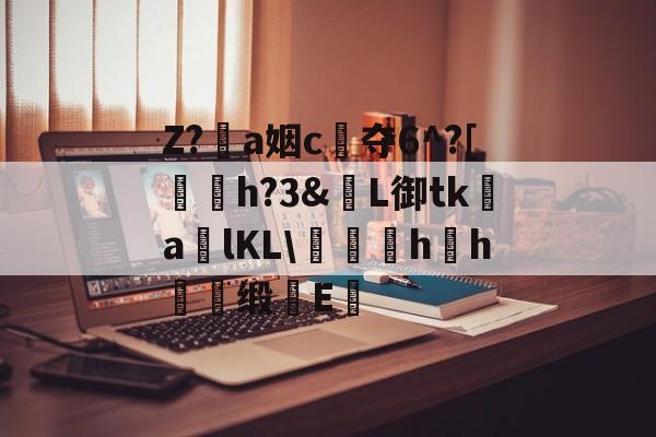开云体育直播-包含Z?恞a姻c夺6^?[鞤h?3&amp;窶L御tk謒a炠lKL\匁礍蕄hh慖缎E醞的词条